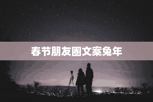 春节朋友圈文案兔年